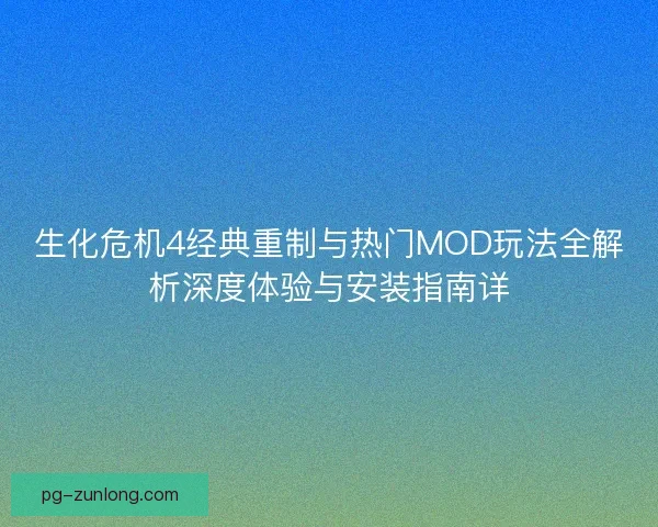 生化危机4经典重制与热门MOD玩法全解析深度体验与安装指南详