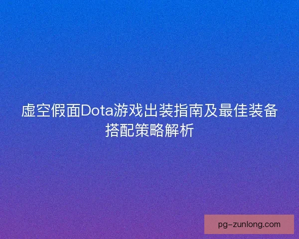 虚空假面Dota游戏出装指南及最佳装备搭配策略解析
