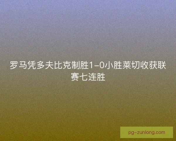 罗马凭多夫比克制胜1-0小胜莱切收获联赛七连胜 罗马凭多夫比克制胜1-0小胜莱切收获联赛七连胜