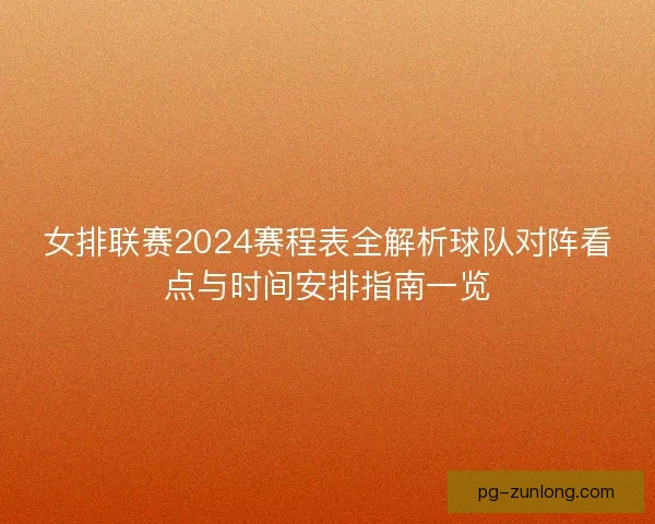女排联赛2024赛程表全解析球队对阵看点与时间安排指南一览